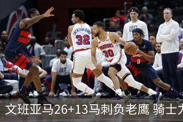 文班亚马26+13马刺负老鹰 骑士力克公牛5连胜